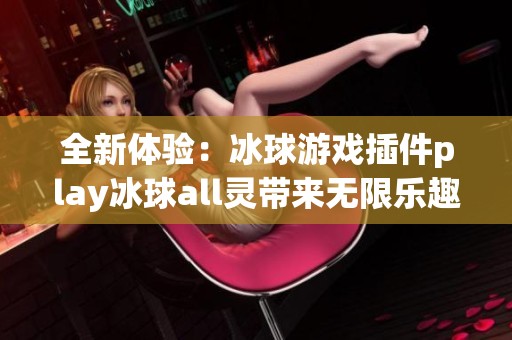 全新体验：冰球游戏插件play冰球all灵带来无限乐趣