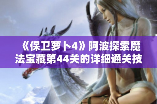 《保卫萝卜4》阿波探索魔法宝藏第44关的详细通关技巧