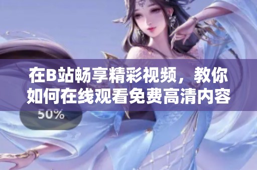 在B站畅享精彩视频，教你如何在线观看免费高清内容
