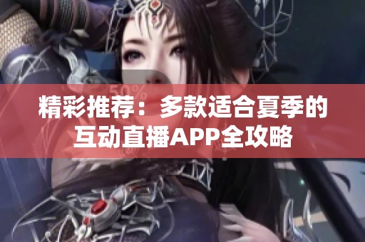 精彩推荐：多款适合夏季的互动直播APP全攻略