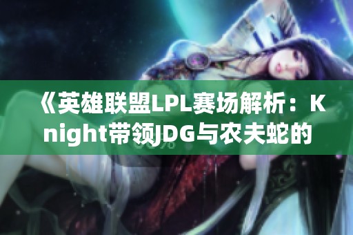 《英雄联盟LPL赛场解析：Knight带领JDG与农夫蛇的较量》