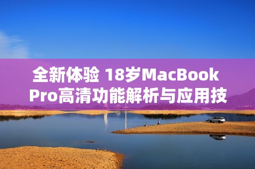 全新体验 18岁MacBook Pro高清功能解析与应用技巧