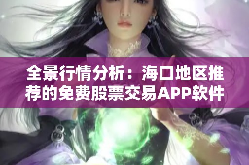 全景行情分析：海口地区推荐的免费股票交易APP软件