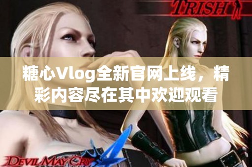 糖心Vlog全新官网上线，精彩内容尽在其中欢迎观看