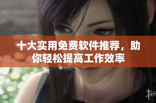 十大实用免费软件推荐，助你轻松提高工作效率