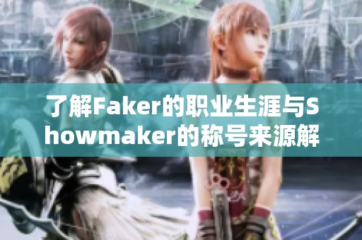 了解Faker的职业生涯与Showmaker的称号来源解析