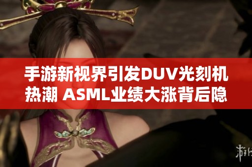 手游新视界引发DUV光刻机热潮 ASML业绩大涨背后隐藏游戏新机遇