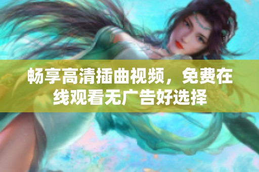 畅享高清插曲视频，免费在线观看无广告好选择