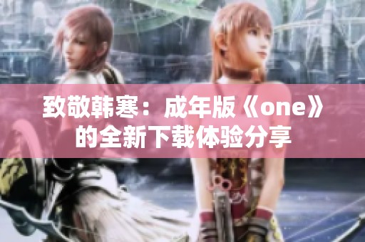 致敬韩寒：成年版《one》的全新下载体验分享