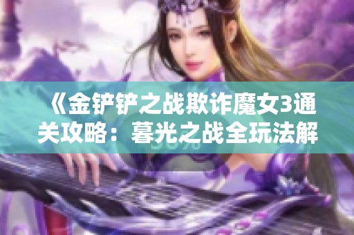 《金铲铲之战欺诈魔女3通关攻略：暮光之战全玩法解析》