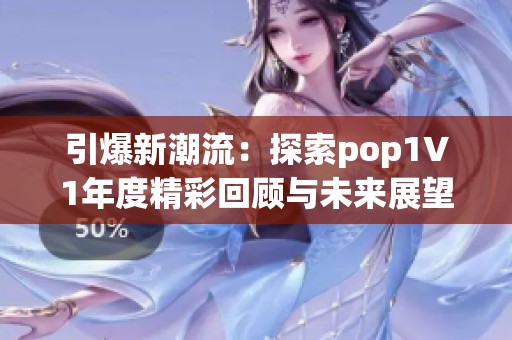 引爆新潮流：探索pop1∨1年度精彩回顾与未来展望