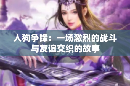 人狗争锋：一场激烈的战斗与友谊交织的故事