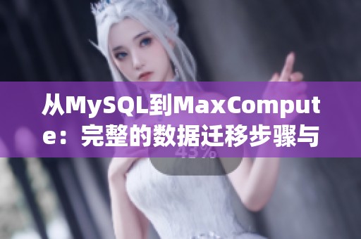 从MySQL到MaxCompute：完整的数据迁移步骤与技巧指南