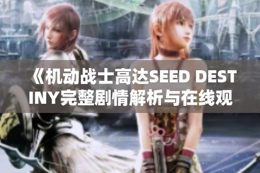 《机动战士高达SEED DESTINY完整剧情解析与在线观看指南》