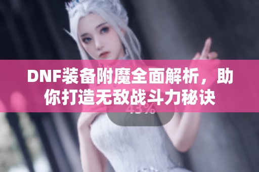 DNF装备附魔全面解析，助你打造无敌战斗力秘诀