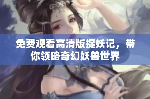 免费观看高清版捉妖记，带你领略奇幻妖兽世界