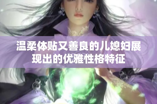 温柔体贴又善良的儿媳妇展现出的优雅性格特征