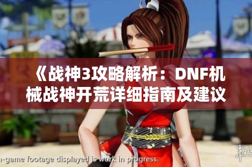 《战神3攻略解析：DNF机械战神开荒详细指南及建议》