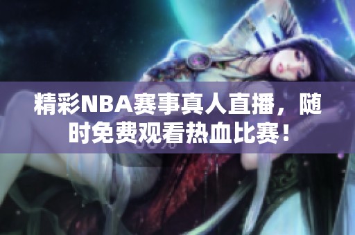 精彩NBA赛事真人直播，随时免费观看热血比赛！