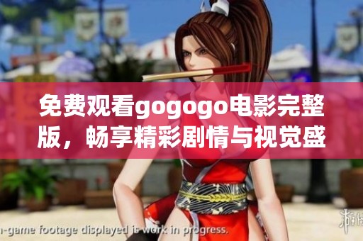 免费观看gogogo电影完整版，畅享精彩剧情与视觉盛宴