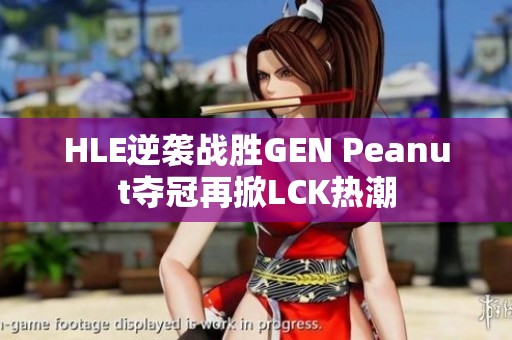 HLE逆袭战胜GEN Peanut夺冠再掀LCK热潮