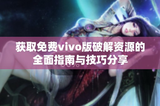 获取免费vivo版破解资源的全面指南与技巧分享