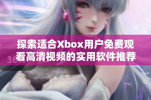 探索适合Xbox用户免费观看高清视频的实用软件推荐