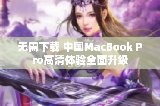 无需下载 中国MacBook Pro高清体验全面升级