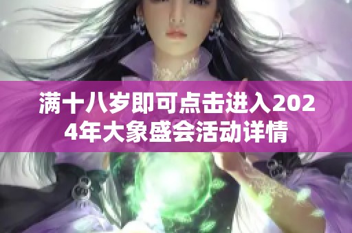 满十八岁即可点击进入2024年大象盛会活动详情