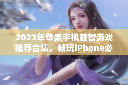 2023年苹果手机益智游戏推荐合集，畅玩iPhone必备精选游戏