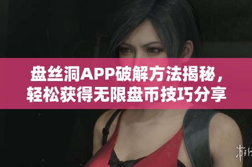 盘丝洞APP破解方法揭秘，轻松获得无限盘币技巧分享