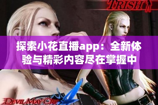 探索小花直播app：全新体验与精彩内容尽在掌握中