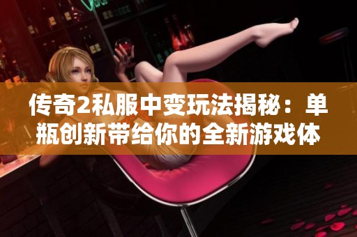 传奇2私服中变玩法揭秘：单瓶创新带给你的全新游戏体验