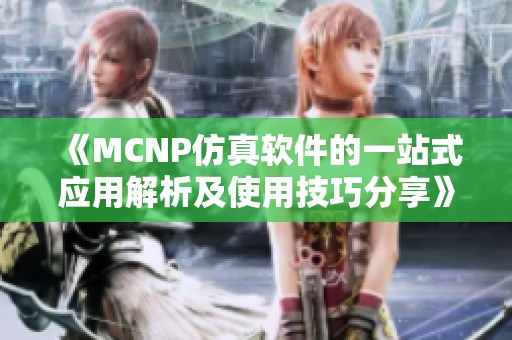 《MCNP仿真软件的一站式应用解析及使用技巧分享》