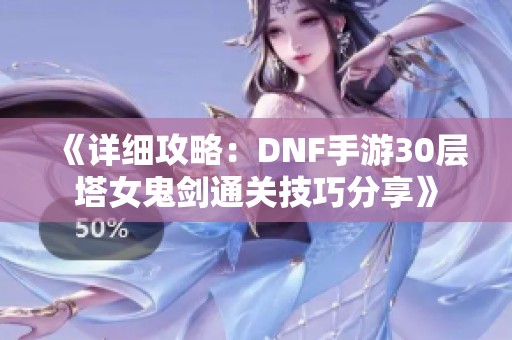 《详细攻略：DNF手游30层塔女鬼剑通关技巧分享》