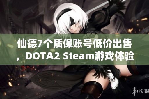 仙德7个质保账号低价出售，DOTA2 Steam游戏体验不佳