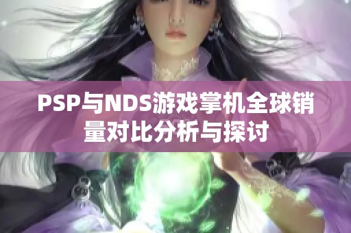 PSP与NDS游戏掌机全球销量对比分析与探讨