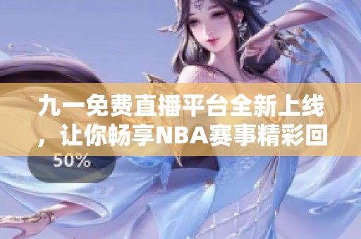 九一免费直播平台全新上线，让你畅享NBA赛事精彩回放