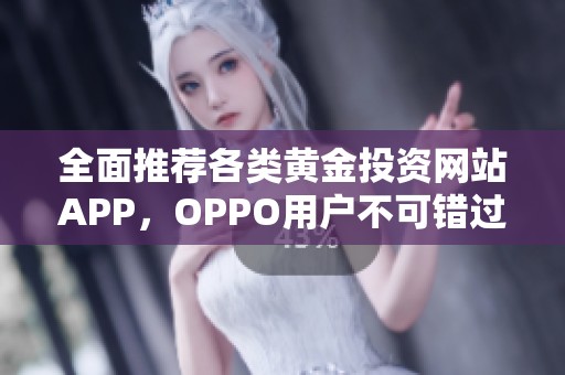 全面推荐各类黄金投资网站APP，OPPO用户不可错过的选择