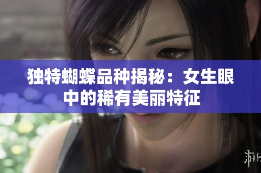 独特蝴蝶品种揭秘：女生眼中的稀有美丽特征