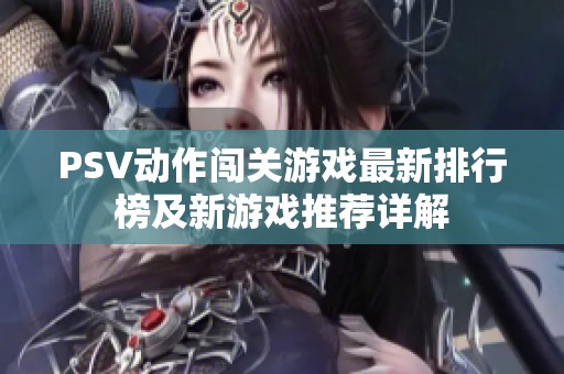 PSV动作闯关游戏最新排行榜及新游戏推荐详解