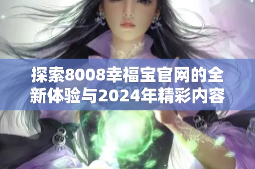 探索8008幸福宝官网的全新体验与2024年精彩内容！