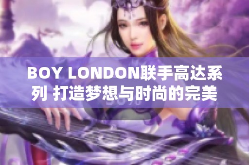 BOY LONDON联手高达系列 打造梦想与时尚的完美交融