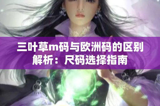 三叶草m码与欧洲码的区别解析：尺码选择指南