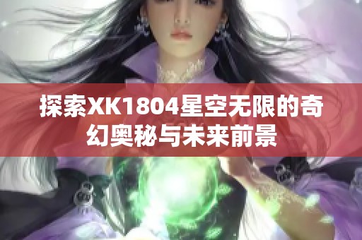 探索XK1804星空无限的奇幻奥秘与未来前景