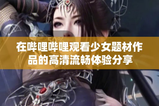 在哔哩哔哩观看少女题材作品的高清流畅体验分享