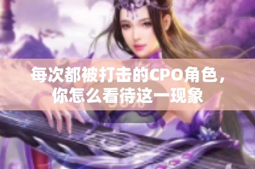 每次都被打击的CPO角色，你怎么看待这一现象