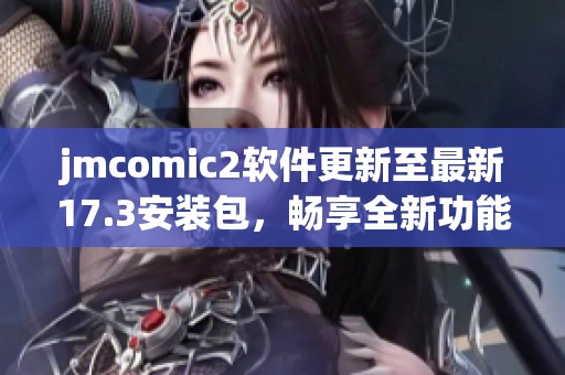 jmcomic2软件更新至最新17.3安装包，畅享全新功能与体验