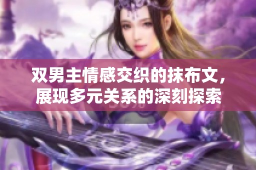 双男主情感交织的抹布文，展现多元关系的深刻探索