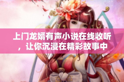 上门龙婿有声小说在线收听，让你沉浸在精彩故事中